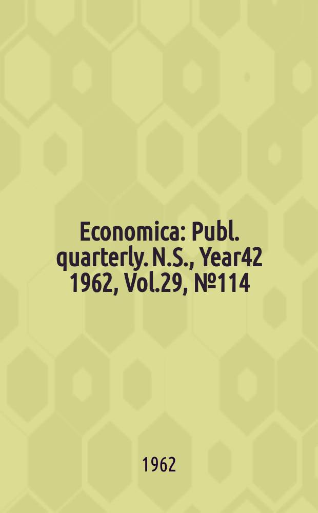 Economica : Publ. quarterly. N.S., Year42 1962, Vol.29, №114