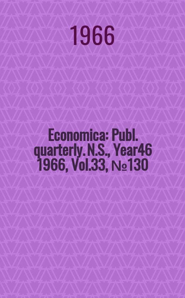 Economica : Publ. quarterly. N.S., Year46 1966, Vol.33, №130