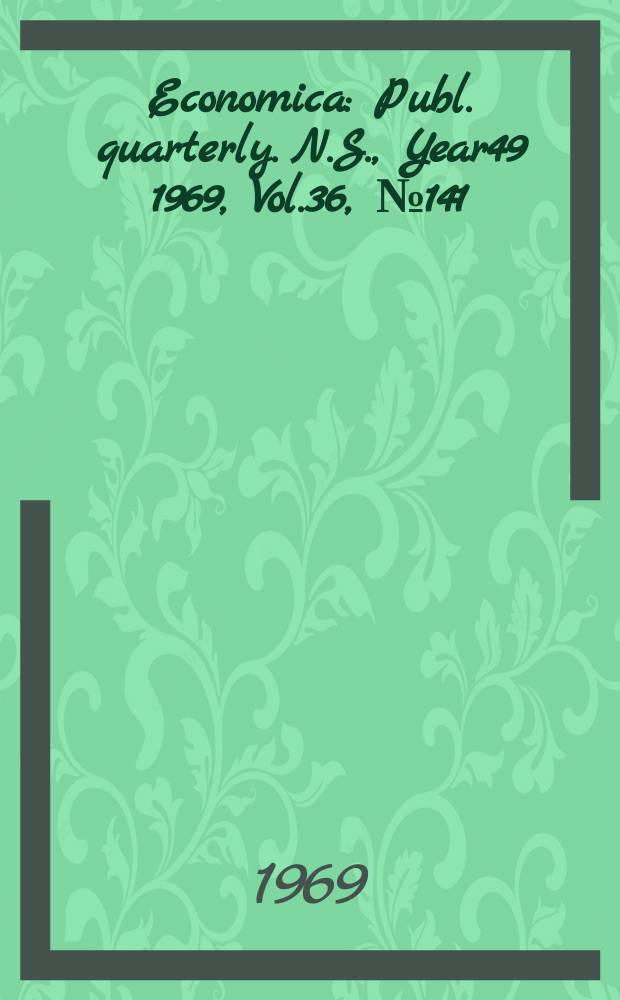 Economica : Publ. quarterly. N.S., Year49 1969, Vol.36, №141