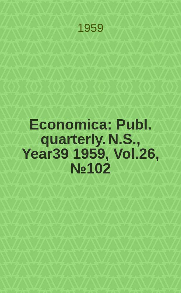 Economica : Publ. quarterly. N.S., Year39 1959, Vol.26, №102