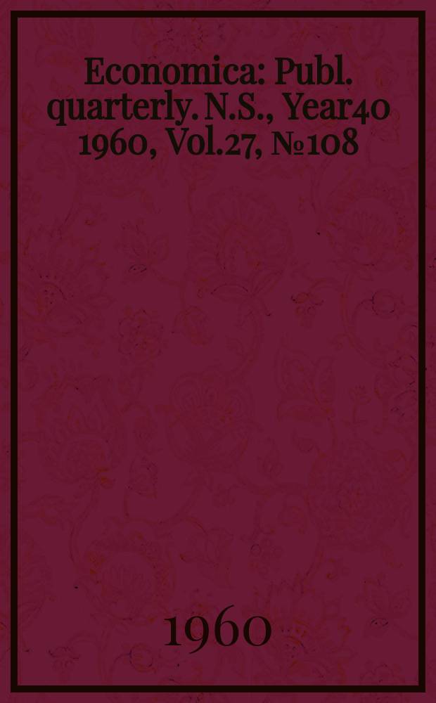 Economica : Publ. quarterly. N.S., Year40 1960, Vol.27, №108