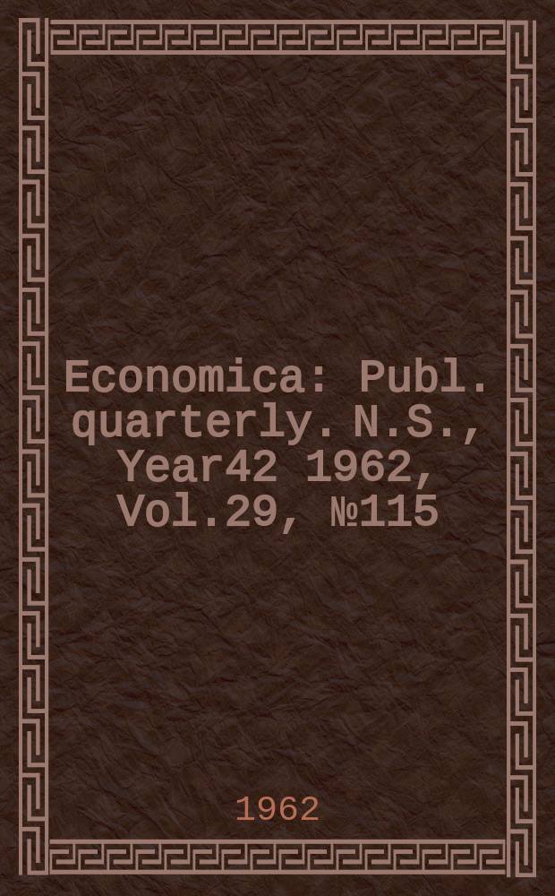Economica : Publ. quarterly. N.S., Year42 1962, Vol.29, №115