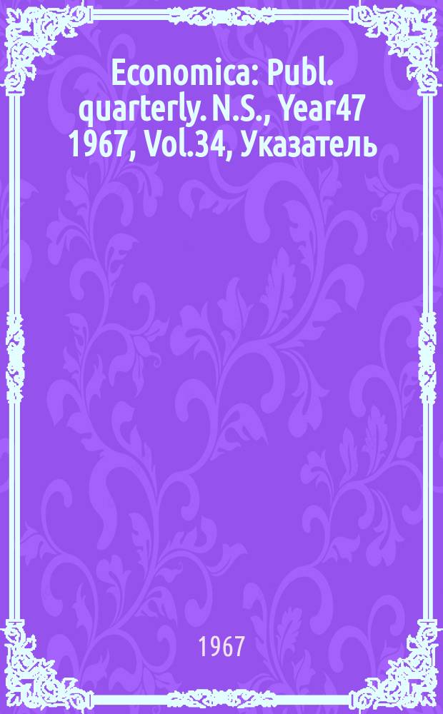 Economica : Publ. quarterly. N.S., Year47 1967, Vol.34, Указатель