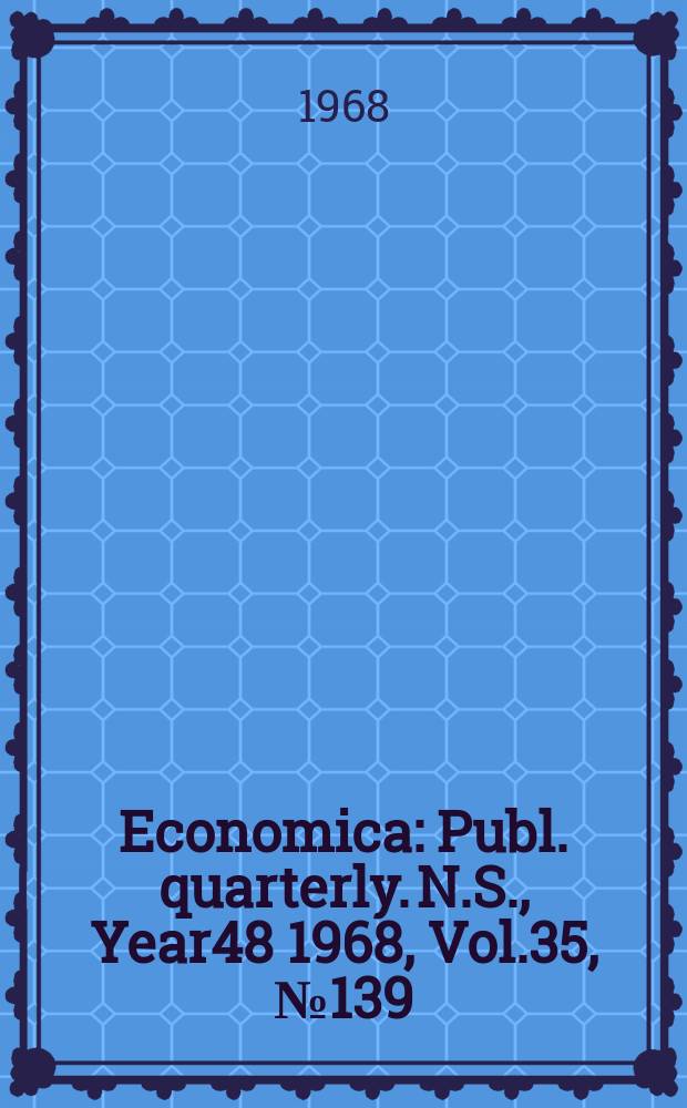 Economica : Publ. quarterly. N.S., Year48 1968, Vol.35, №139