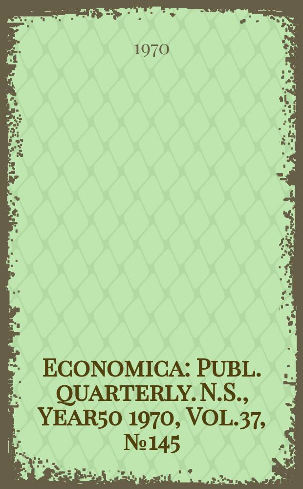 Economica : Publ. quarterly. N.S., Year50 1970, Vol.37, №145