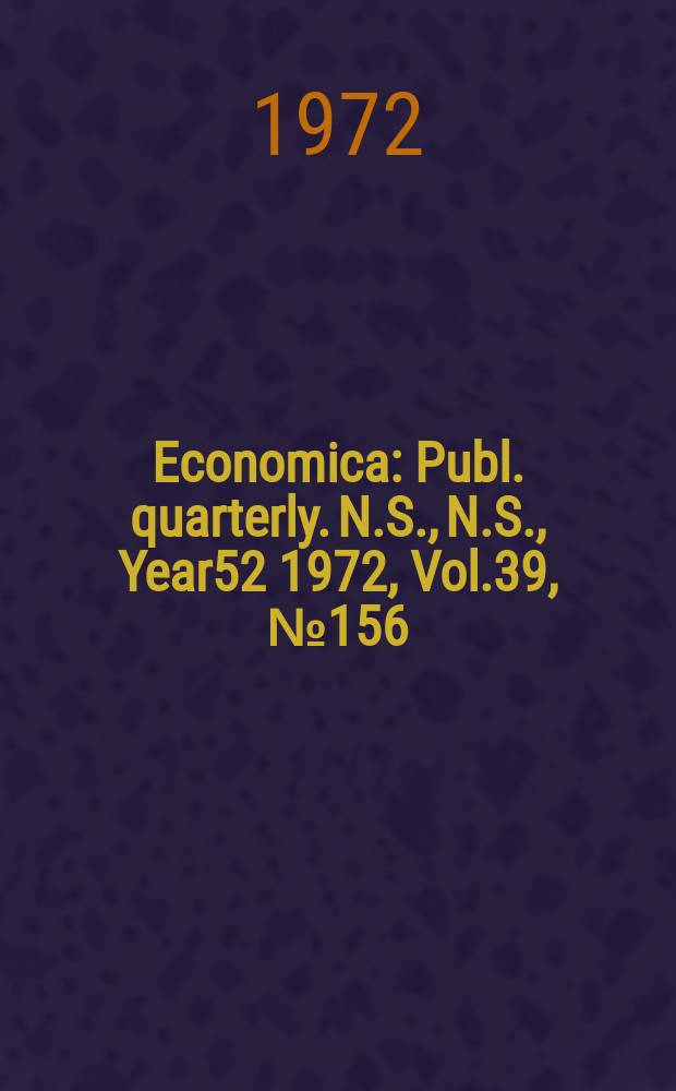 Economica : Publ. quarterly. N.S., N.S., Year52 1972, Vol.39, №156