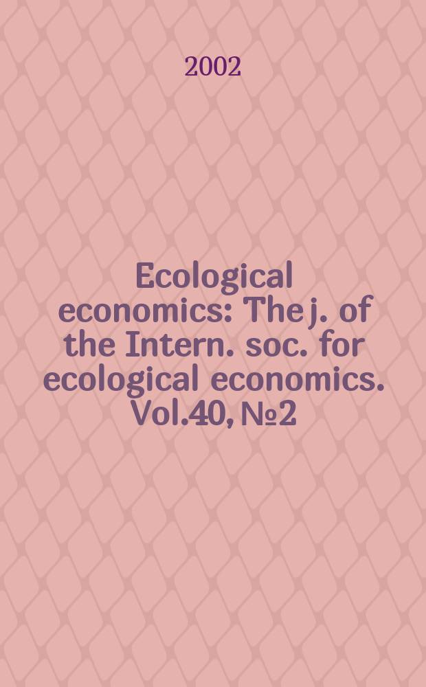 Ecological economics : The j. of the Intern. soc. for ecological economics. Vol.40, №2