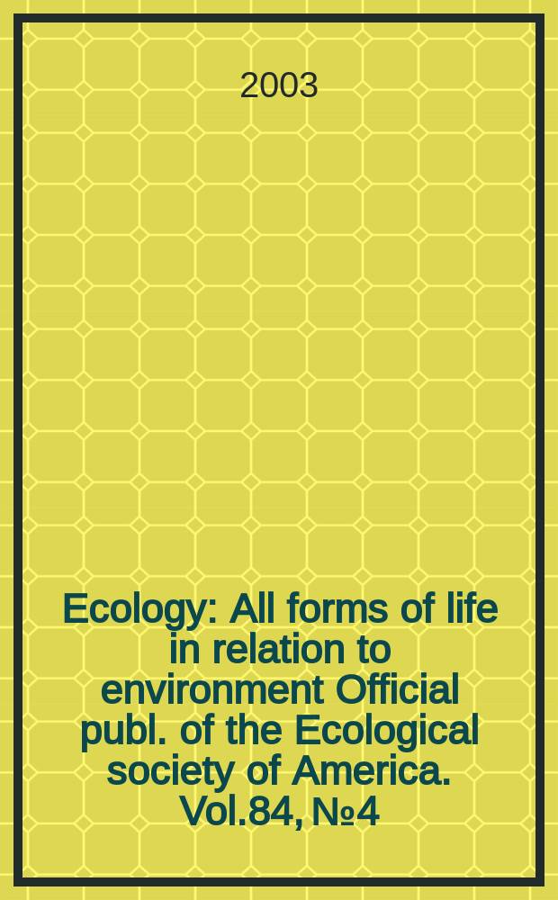 Ecology : All forms of life in relation to environment Official publ. of the Ecological society of America. Vol.84, №4