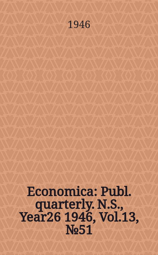 Economica : Publ. quarterly. N.S., Year26 1946, Vol.13, №51