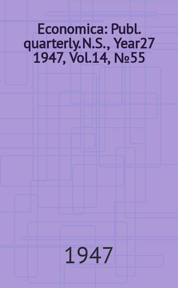 Economica : Publ. quarterly. N.S., Year27 1947, Vol.14, №55