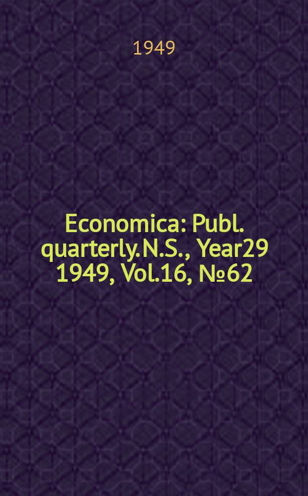 Economica : Publ. quarterly. N.S., Year29 1949, Vol.16, №62