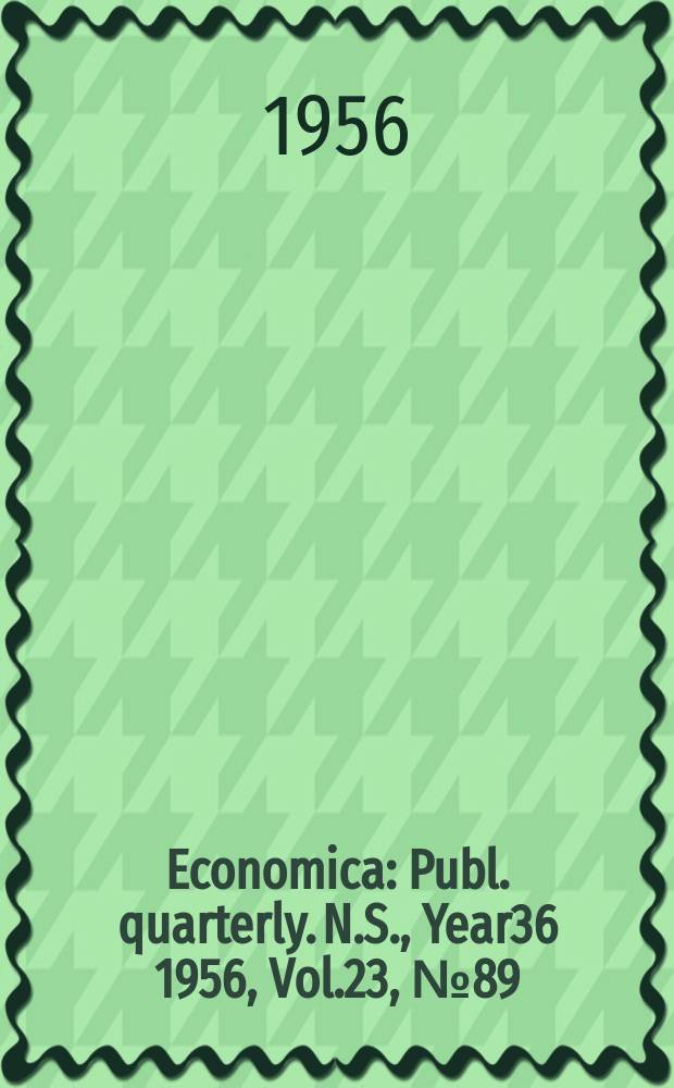 Economica : Publ. quarterly. N.S., Year36 1956, Vol.23, №89