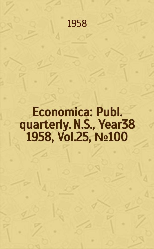 Economica : Publ. quarterly. N.S., Year38 1958, Vol.25, №100