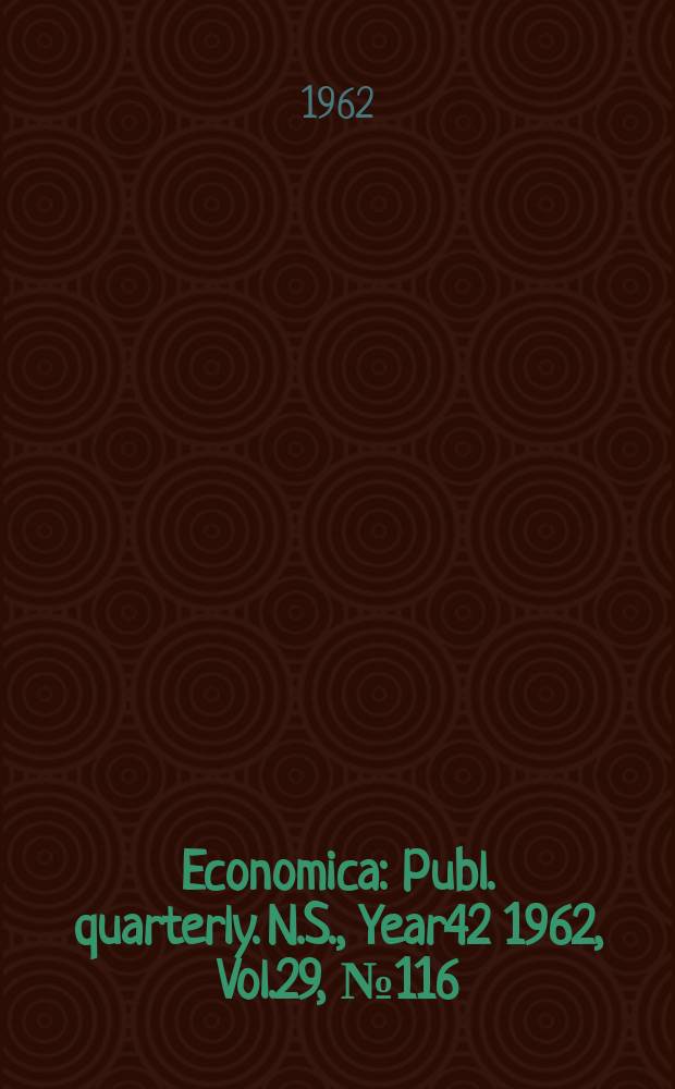 Economica : Publ. quarterly. N.S., Year42 1962, Vol.29, №116