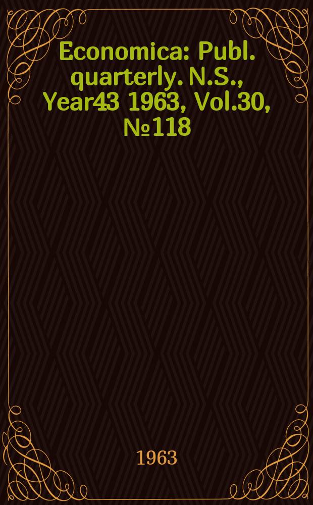 Economica : Publ. quarterly. N.S., Year43 1963, Vol.30, №118