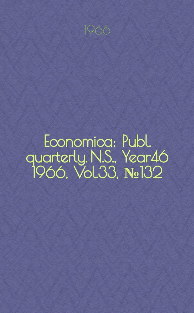 Economica : Publ. quarterly. N.S., Year46 1966, Vol.33, №132