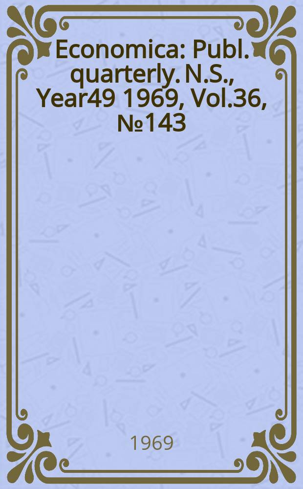 Economica : Publ. quarterly. N.S., Year49 1969, Vol.36, №143