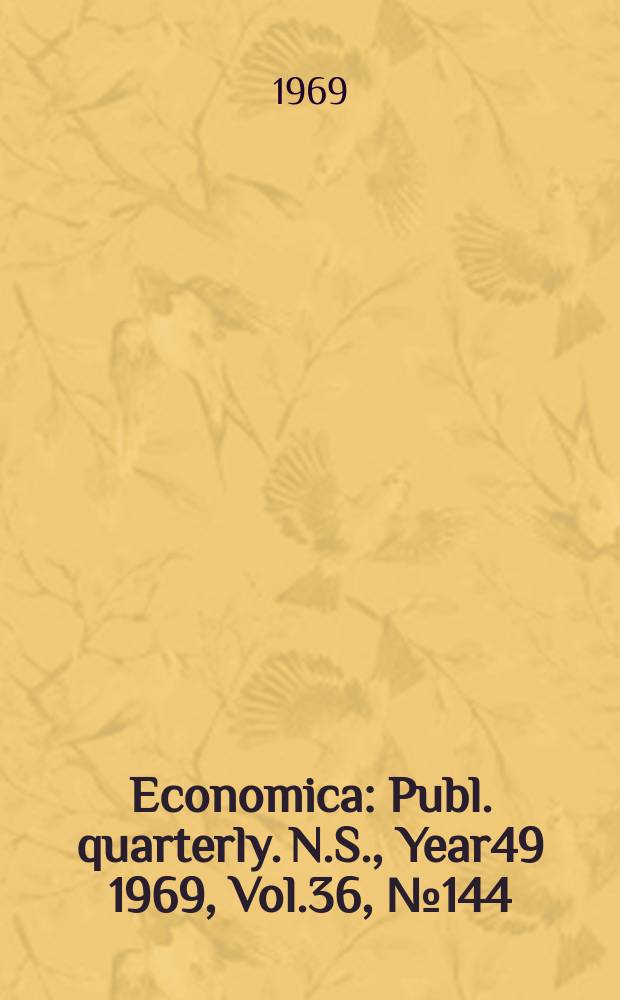 Economica : Publ. quarterly. N.S., Year49 1969, Vol.36, №144