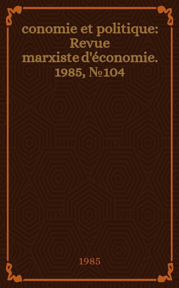Économie et politique : Revue marxiste d'économie. 1985, №104(377)