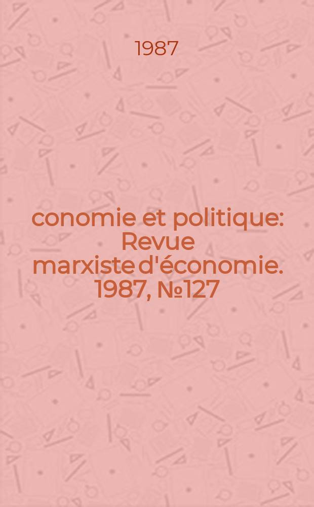 Économie et politique : Revue marxiste d'économie. 1987, №127(400)
