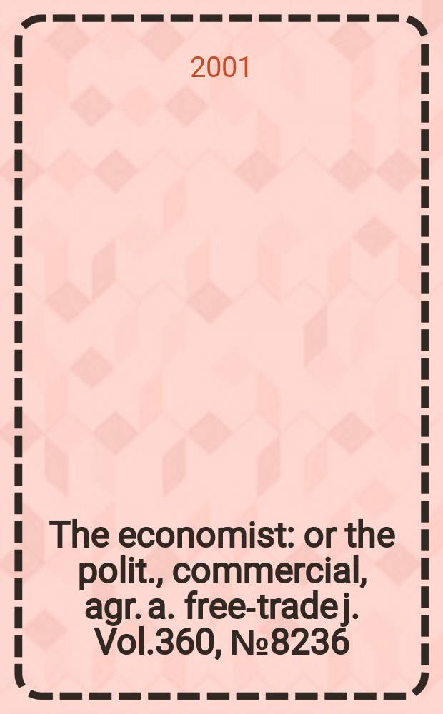 The economist : or the polit., commercial, agr. a. free-trade j. Vol.360, №8236