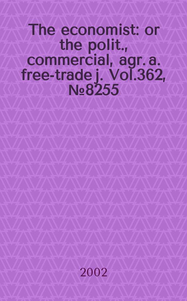 The economist : or the polit., commercial, agr. a. free-trade j. Vol.362, №8255