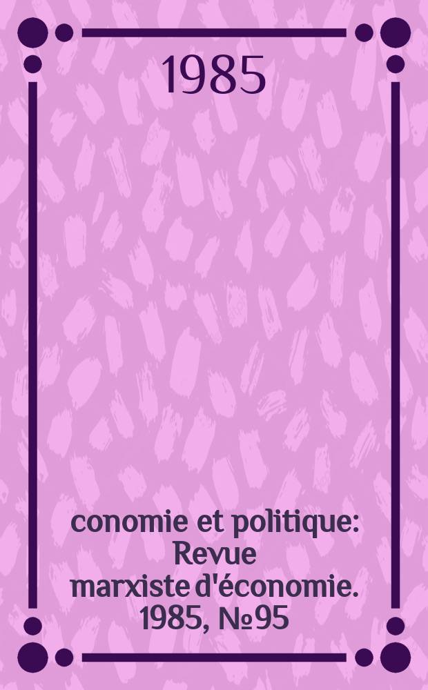 Économie et politique : Revue marxiste d'économie. 1985, №95(368)