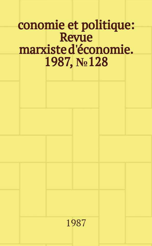 Économie et politique : Revue marxiste d'économie. 1987, №128(401)