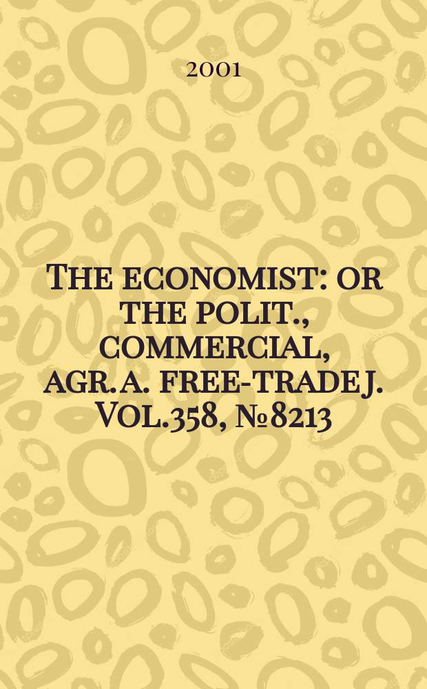 The economist : or the polit., commercial, agr. a. free-trade j. Vol.358, №8213