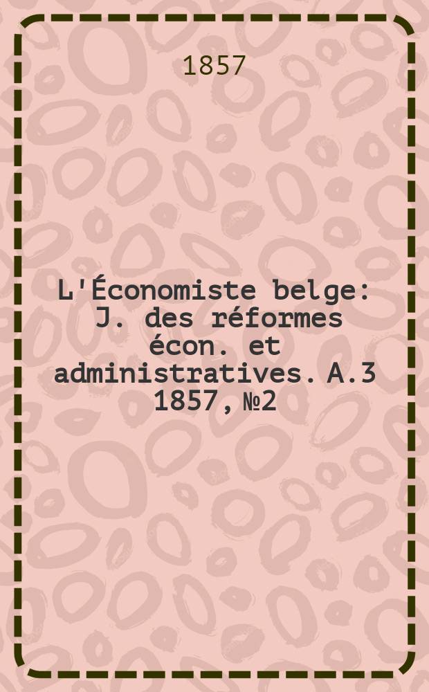 L'Économiste belge : J. des réformes écon. et administratives. A.3 1857, №2