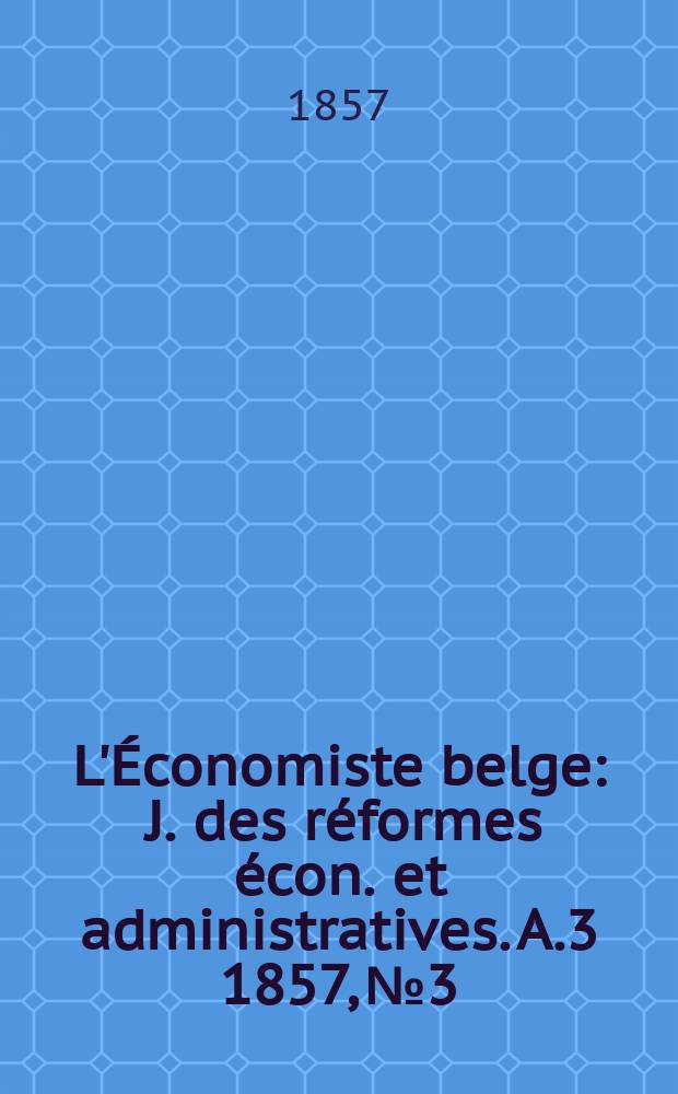 L'Économiste belge : J. des réformes écon. et administratives. A.3 1857, №3