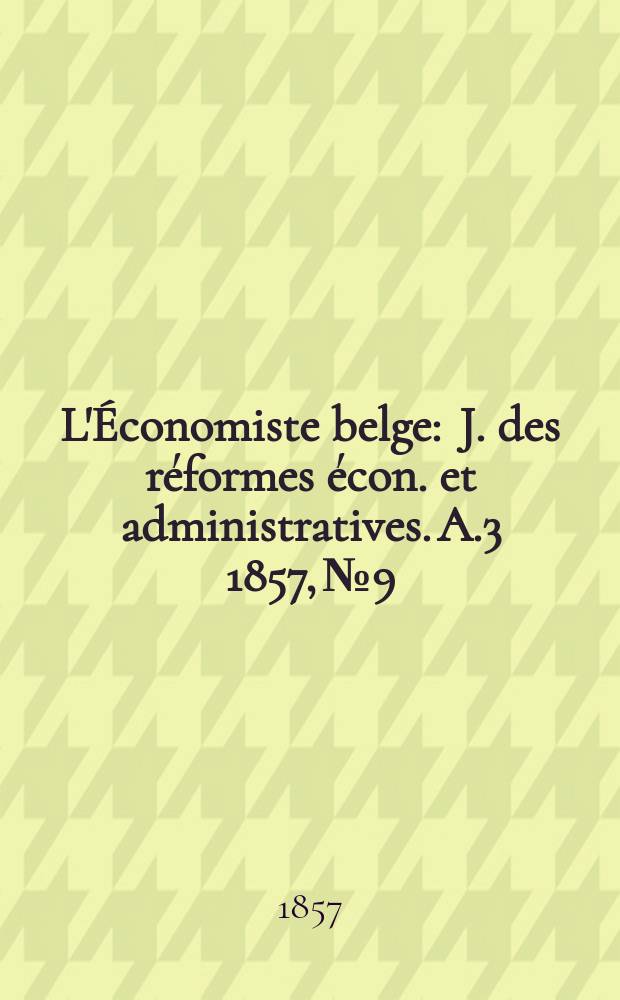 L'Économiste belge : J. des réformes écon. et administratives. A.3 1857, №9