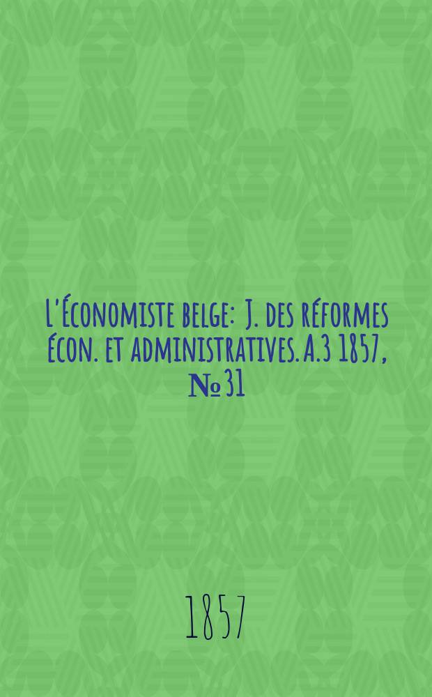L'Économiste belge : J. des réformes écon. et administratives. A.3 1857, №31