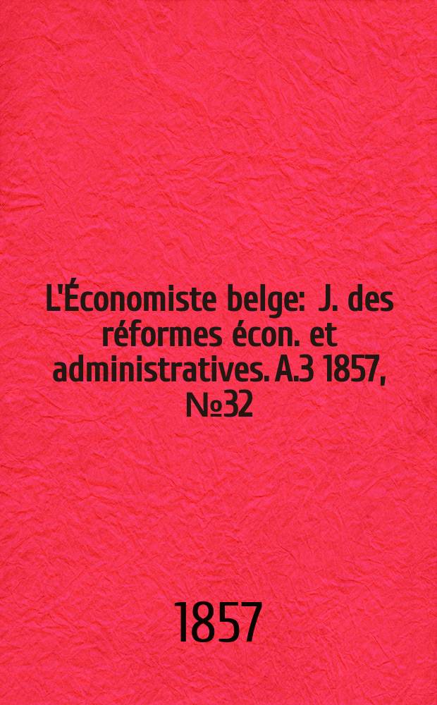 L'Économiste belge : J. des réformes écon. et administratives. A.3 1857, №32