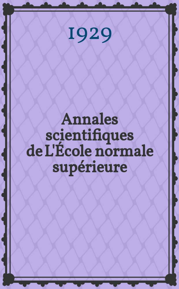 Annales scientifiques de L'École normale supérieure : Publ. sous les auspices du ministre de l'instruction publique par m. L. Pasteur. T.46(64)