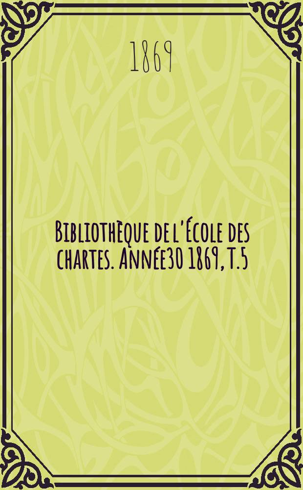 Bibliothèque de l'École des chartes. Année30 1869, T.5