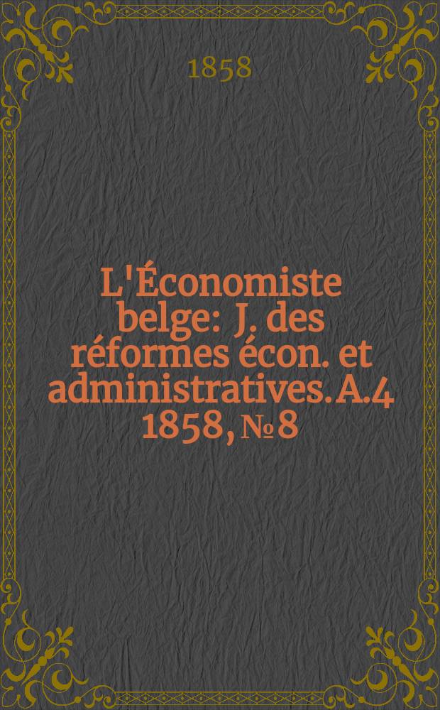 L'Économiste belge : J. des réformes écon. et administratives. A.4 1858, №8