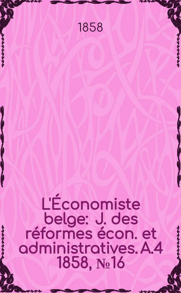 L'Économiste belge : J. des réformes écon. et administratives. A.4 1858, №16