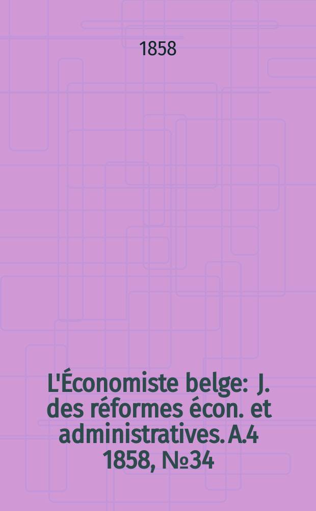 L'Économiste belge : J. des réformes écon. et administratives. A.4 1858, №34