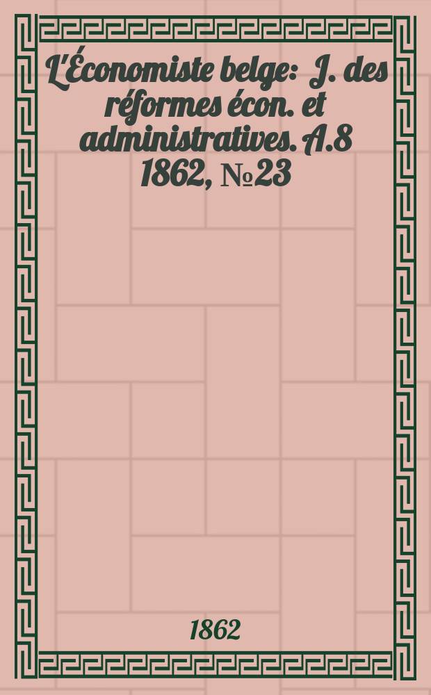 L'Économiste belge : J. des réformes écon. et administratives. A.8 1862, №23