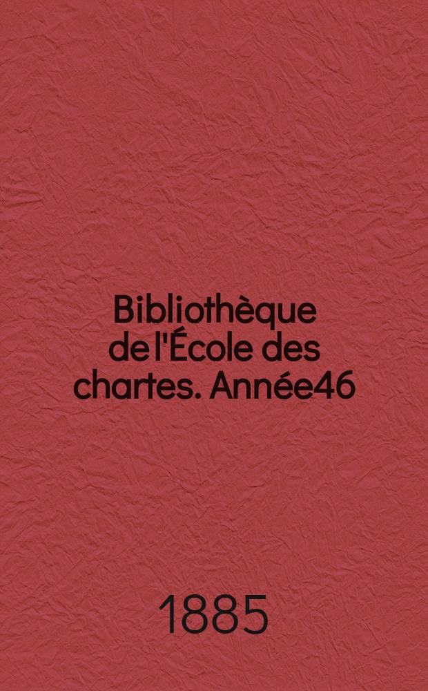 Bibliothèque de l'École des chartes. Année46