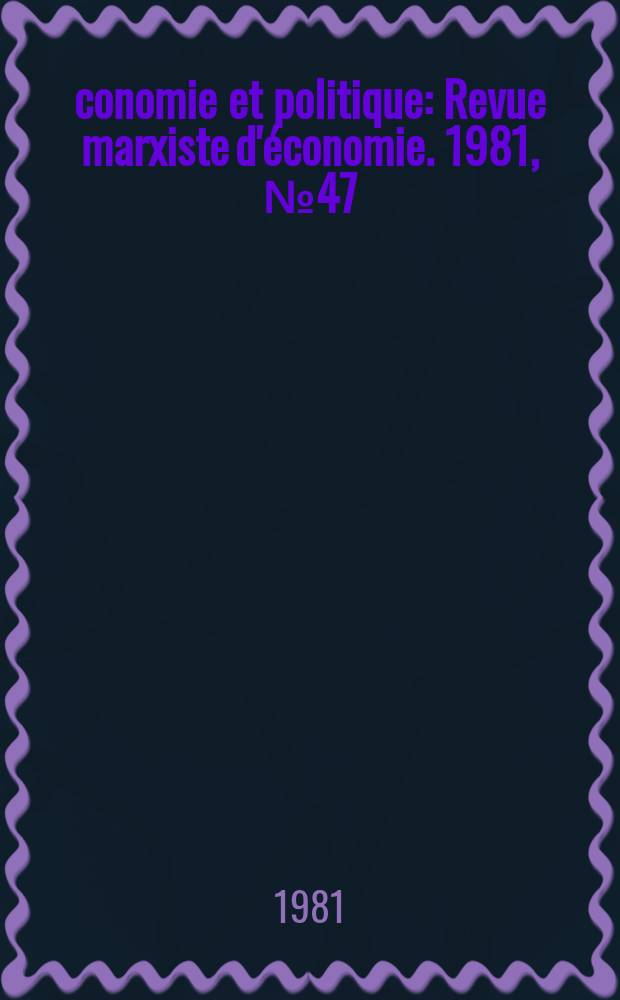 Économie et politique : Revue marxiste d'économie. 1981, №47(320)