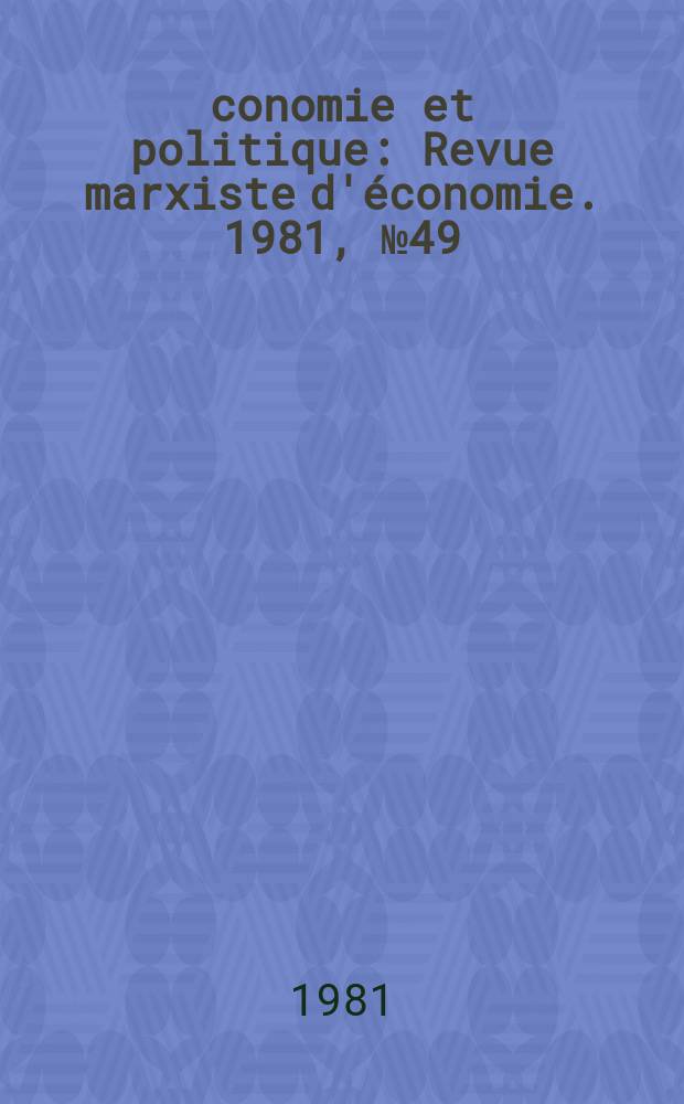 &Eacute;conomie et politique : Revue marxiste d'&eacute;conomie. 1981, №49(322)