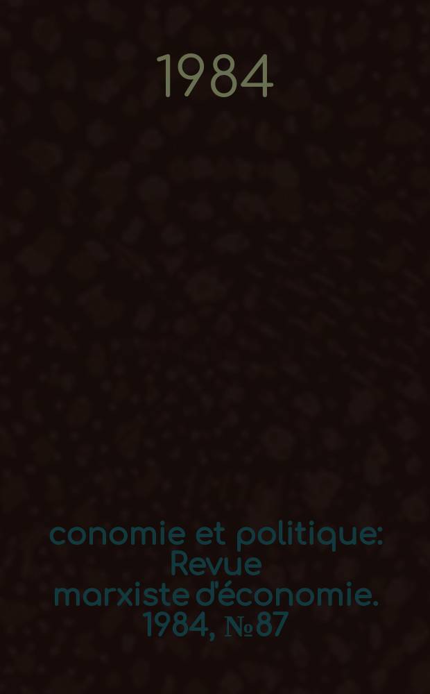 &Eacute;conomie et politique : Revue marxiste d'&eacute;conomie. 1984, №87(360)