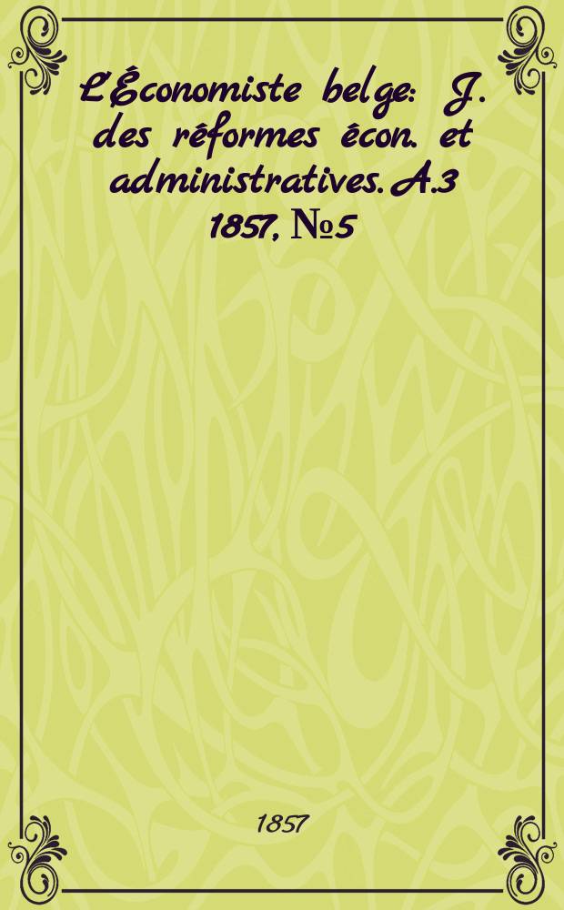 L'Économiste belge : J. des réformes écon. et administratives. A.3 1857, №5