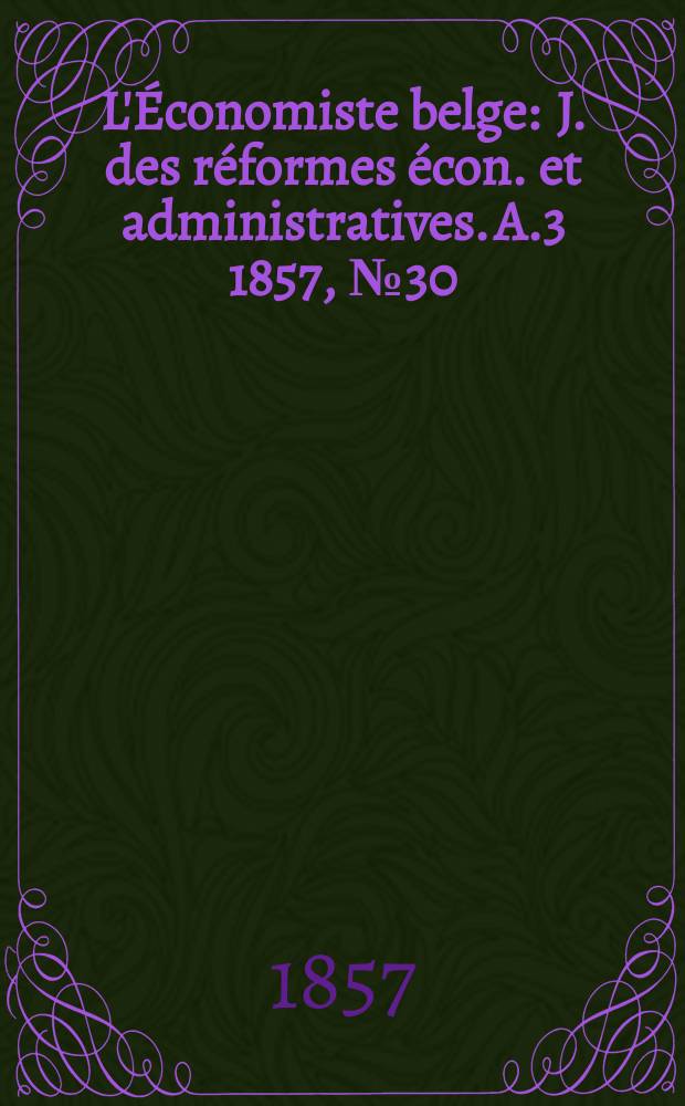 L'Économiste belge : J. des réformes écon. et administratives. A.3 1857, №30