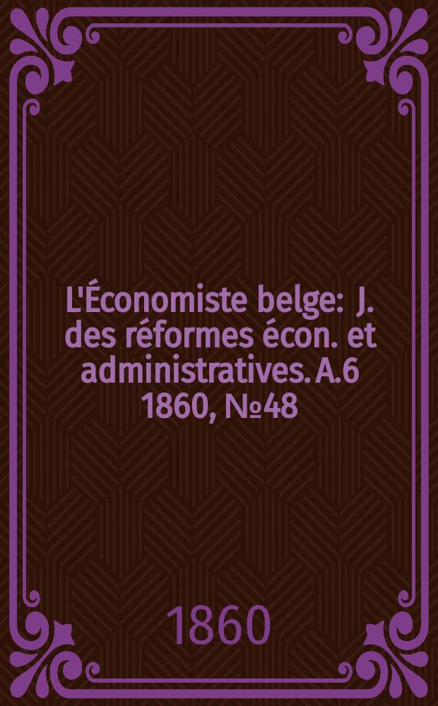 L'Économiste belge : J. des réformes écon. et administratives. A.6 1860, №48