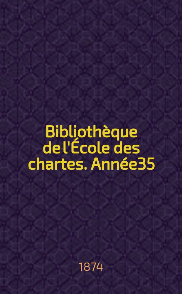 Bibliothèque de l'École des chartes. Année35