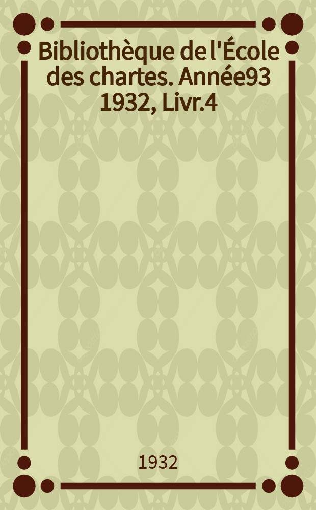 Bibliothèque de l'École des chartes. Année93 1932, Livr.4/6
