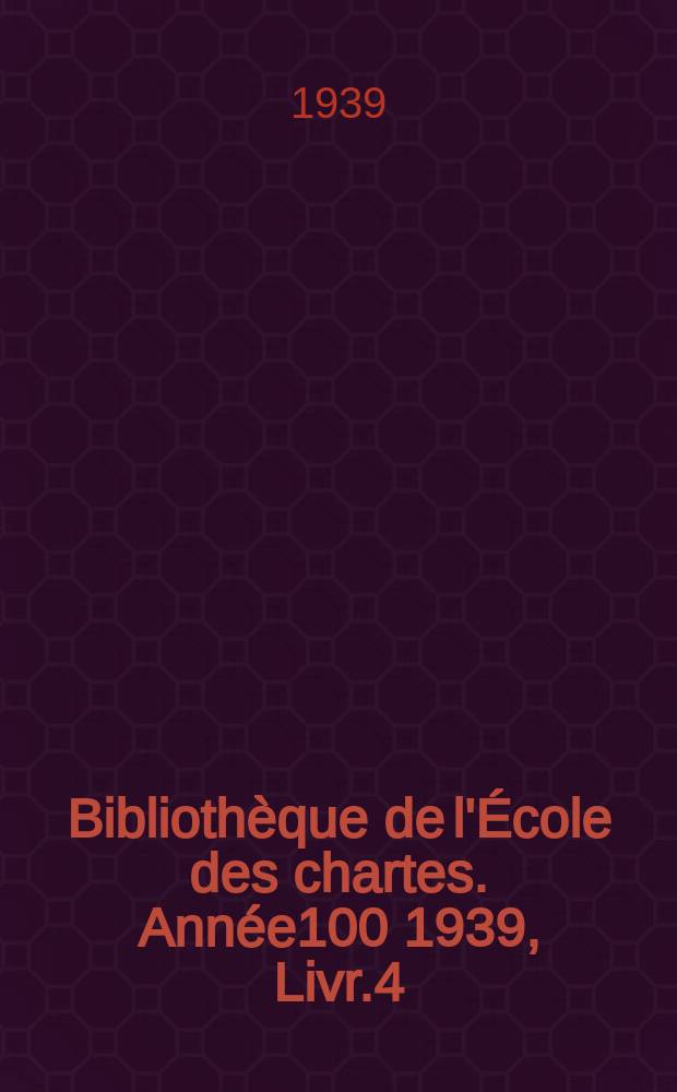 Bibliothèque de l'École des chartes. Année100 1939, Livr.4/6
